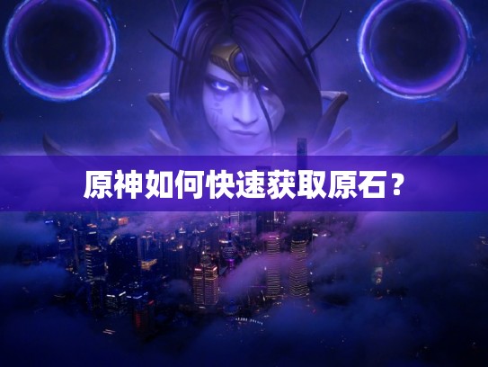 原神如何快速获取原石？