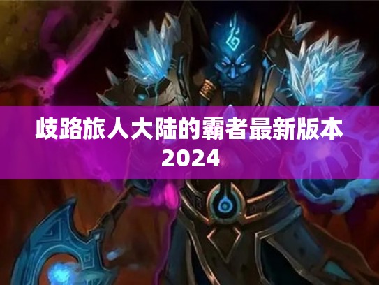 歧路旅人大陆的霸者最新版本2024 歧路旅人大陆的霸者最新版本2024