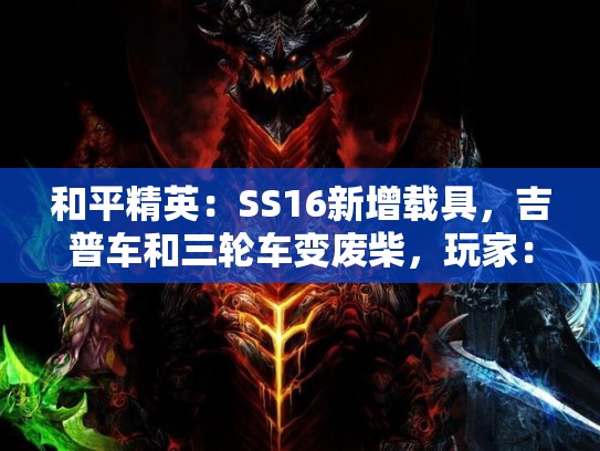 和平精英：SS16新增载具，吉普车和三轮车变废柴，玩家：这是来搞笑的吗？